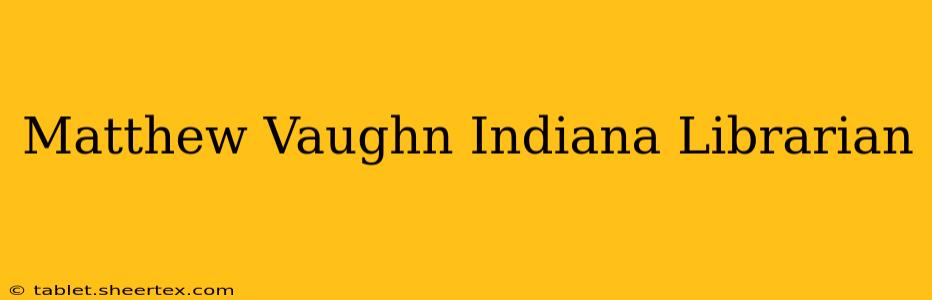 Matthew Vaughn Indiana Librarian